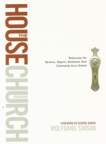 House Church Book, The: Rediscover the Dynamic, Organic, Relational, Viral Community Jesus Started